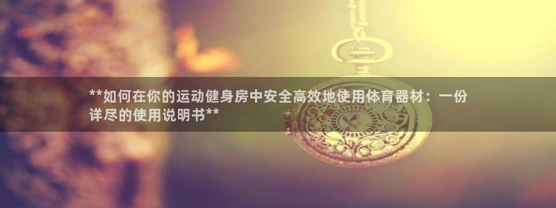 星欧娱乐官网首页入口：**如何在你的运动健身房中安全