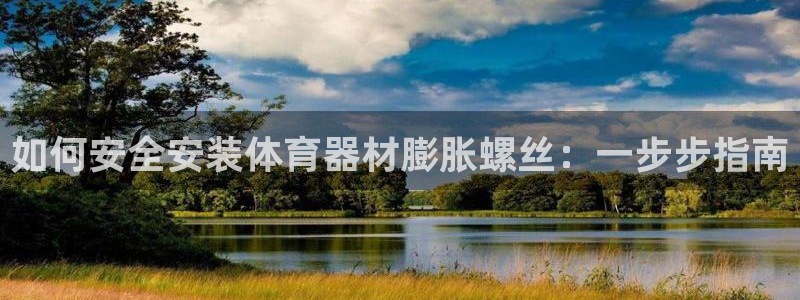 星游娱乐1官网下载：如何安全安装体育器材膨胀螺丝：一