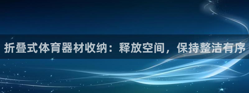 星欧娱乐联最新新闻：折叠式体育器材收纳：释放空间，保