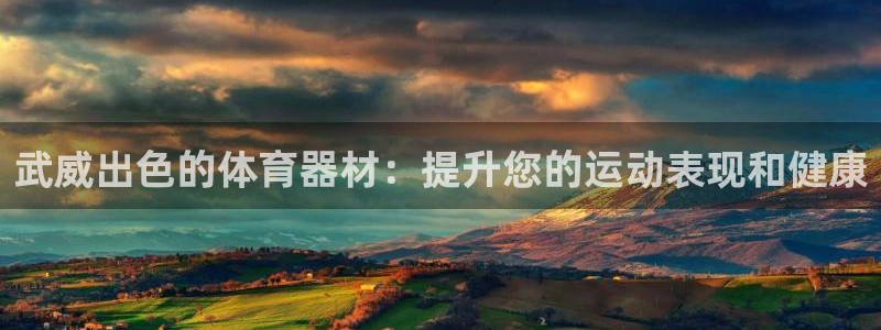 星欧娱乐平台：武威出色的体育器材：提升您的运动表现和