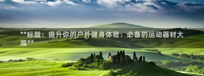 星欧娱乐24小时客服电话：**标题：提升你的户外健身