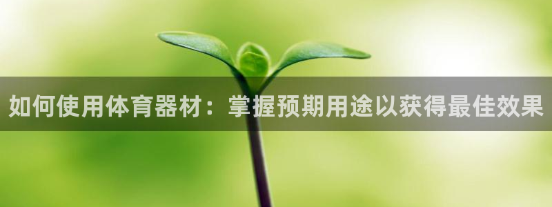 星欧娱乐官网下载安装：如何使用体育器材：掌握预期用途以获得最