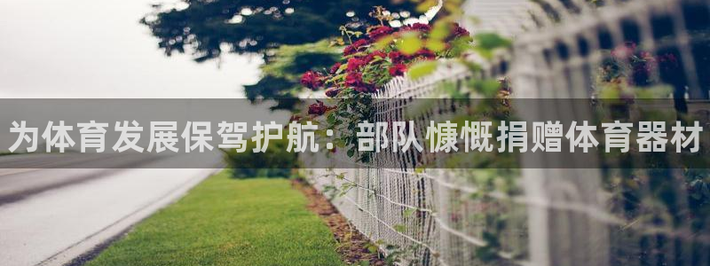 星欧娱乐公司电话号码查询：为体育发展保驾护航：部队慷