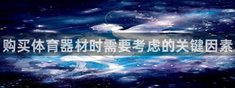 星欧娱乐游戏官网：购买体育器材时需要考虑的关键因素