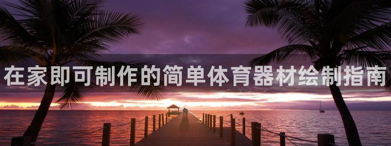 星欧娱乐是正规平台吗知乎：在家即可制作的简单体育器材