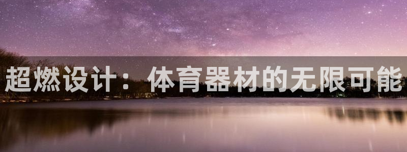 星欧娱乐平台测速线路：超燃设计：体育器材的无限可能