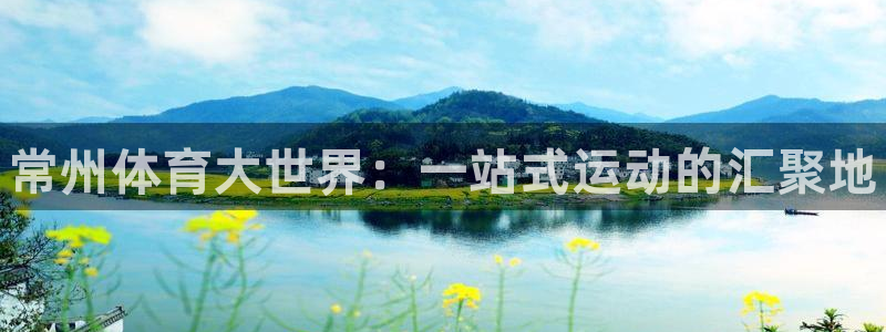 星欧娱乐最建议买的三个产品有哪些：常州体育大世界：一站式运动 