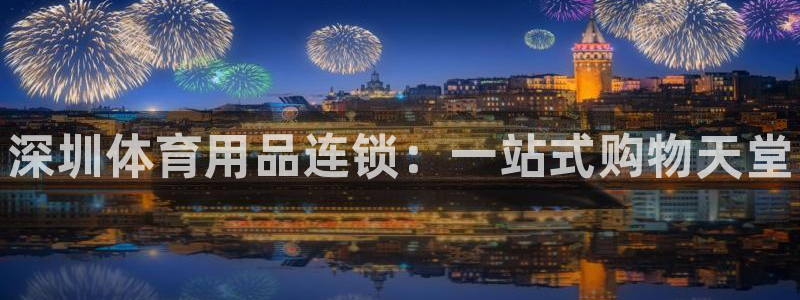 星欧娱乐的官方版本更新内容怎么删除：深圳体育用品连锁
